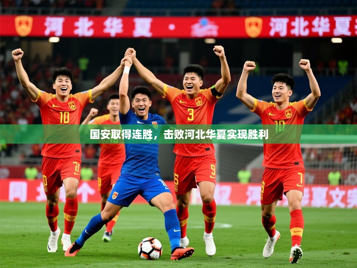 2025开云体育app官网入口国安取得连胜，击败河北华夏实现胜利