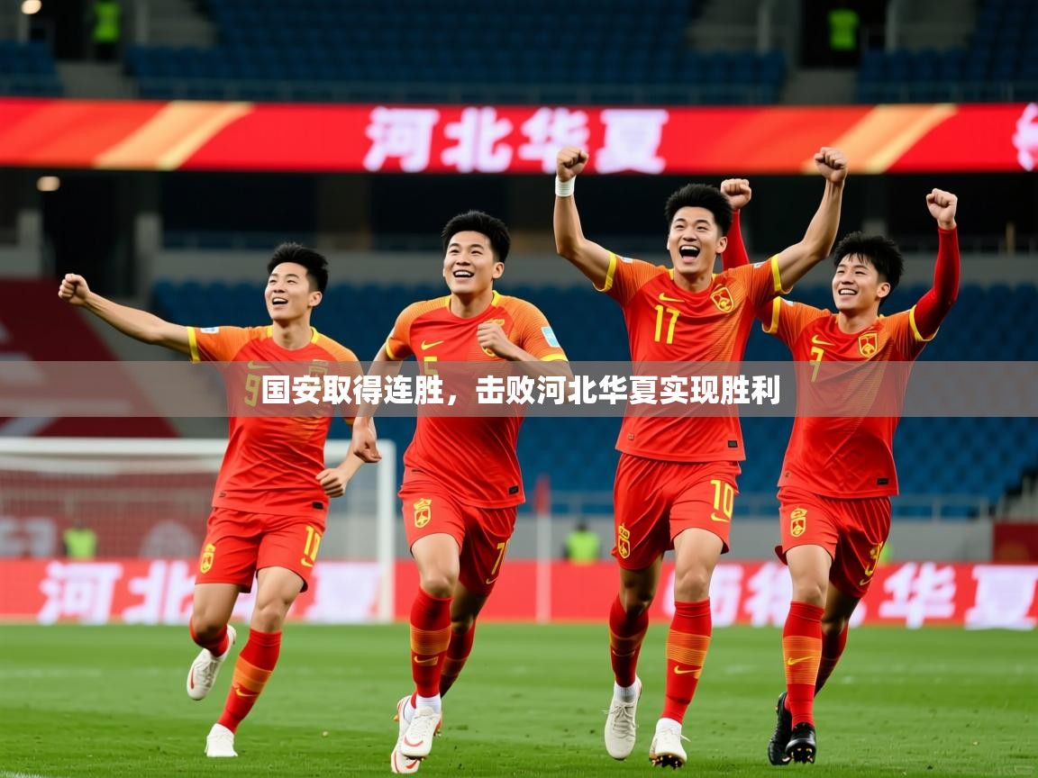 2025开云kaiyun体育app入口下载官网国安取得连胜，击败河北华夏实现胜利