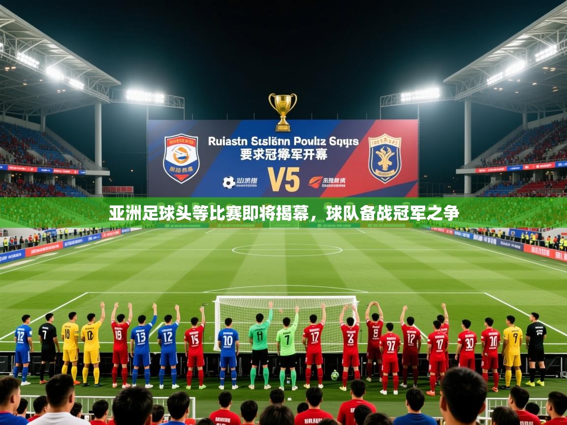 2025kaiyun体育入口亚洲足球头等比赛即将揭幕，球队备战冠军之争