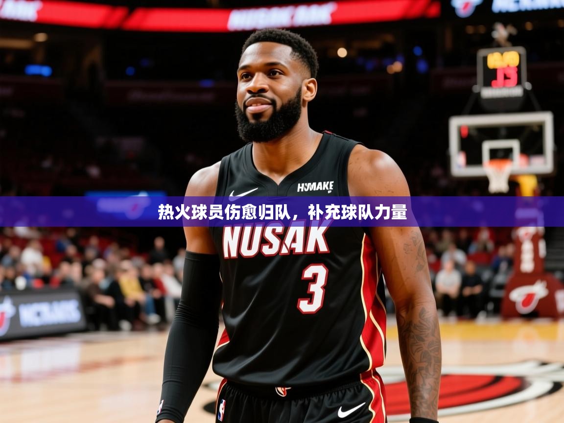 2025云开体育app官网入口网页版热火球员伤愈归队，补充球队力量
