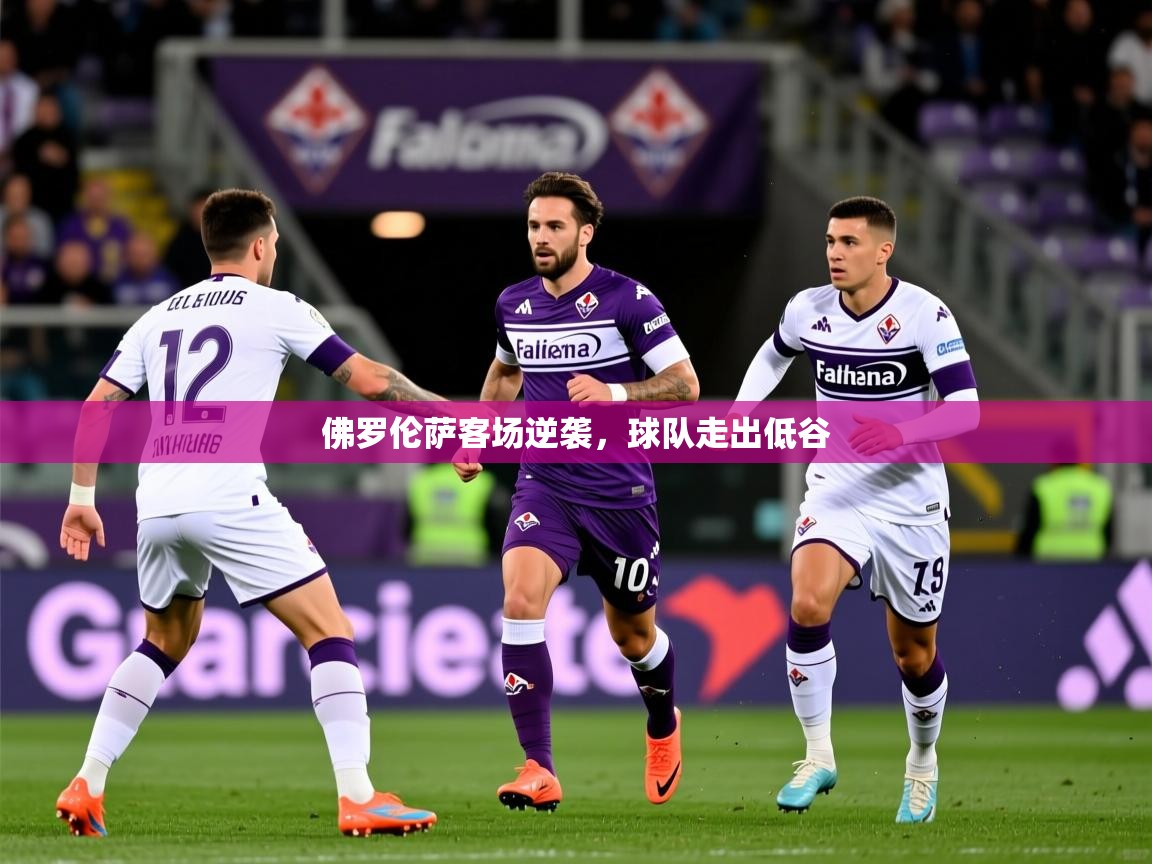 2025开云kaiyun体育app入口下载官网佛罗伦萨客场逆袭，球队走出低谷
