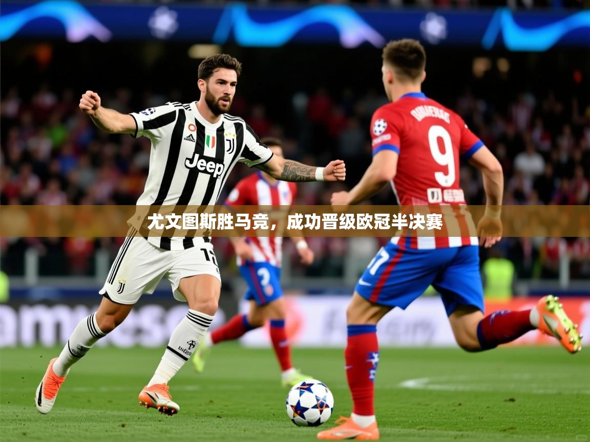 2025开运体育入口尤文图斯胜马竞，成功晋级欧冠半决赛  第3张