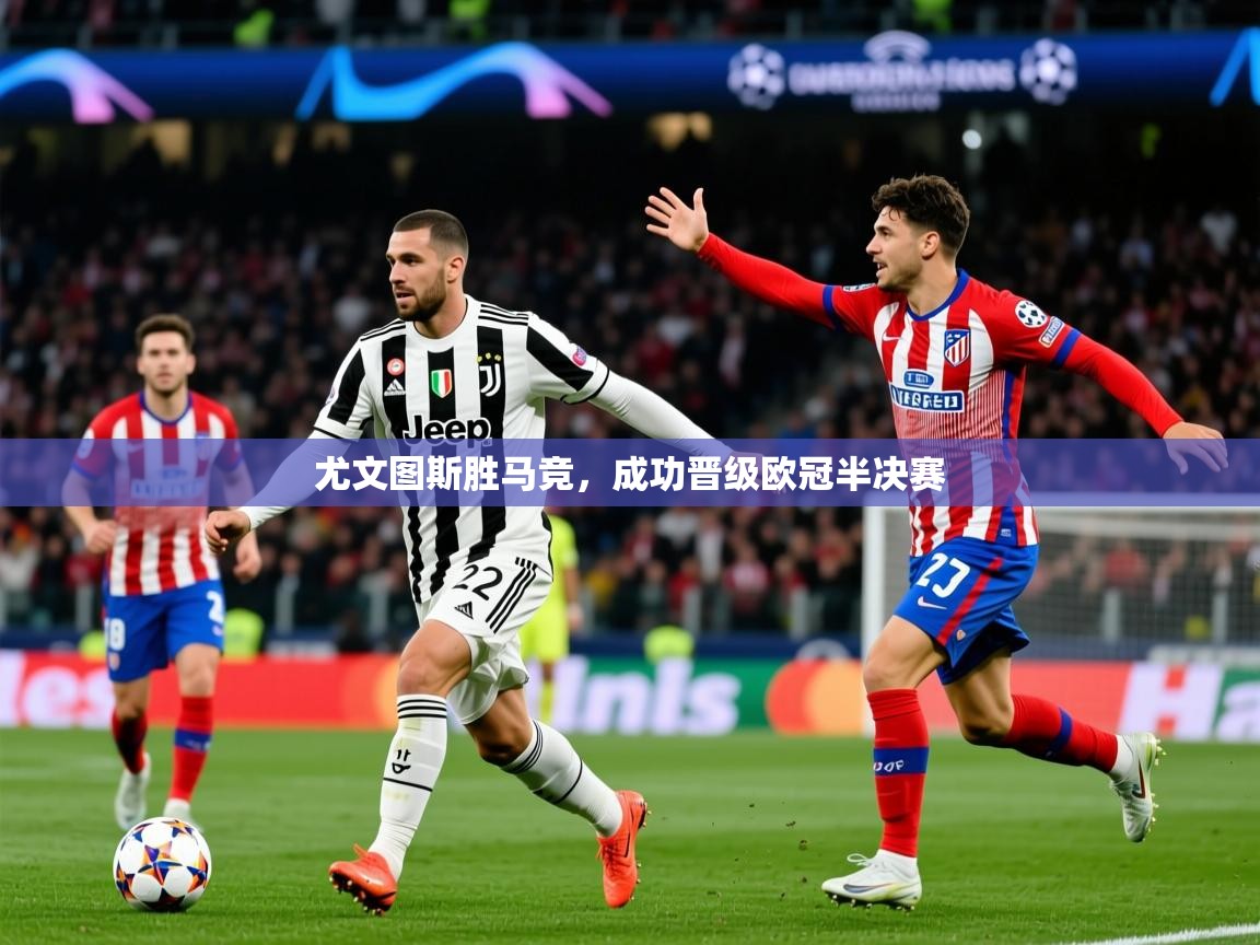 2025开运体育入口尤文图斯胜马竞，成功晋级欧冠半决赛  第4张