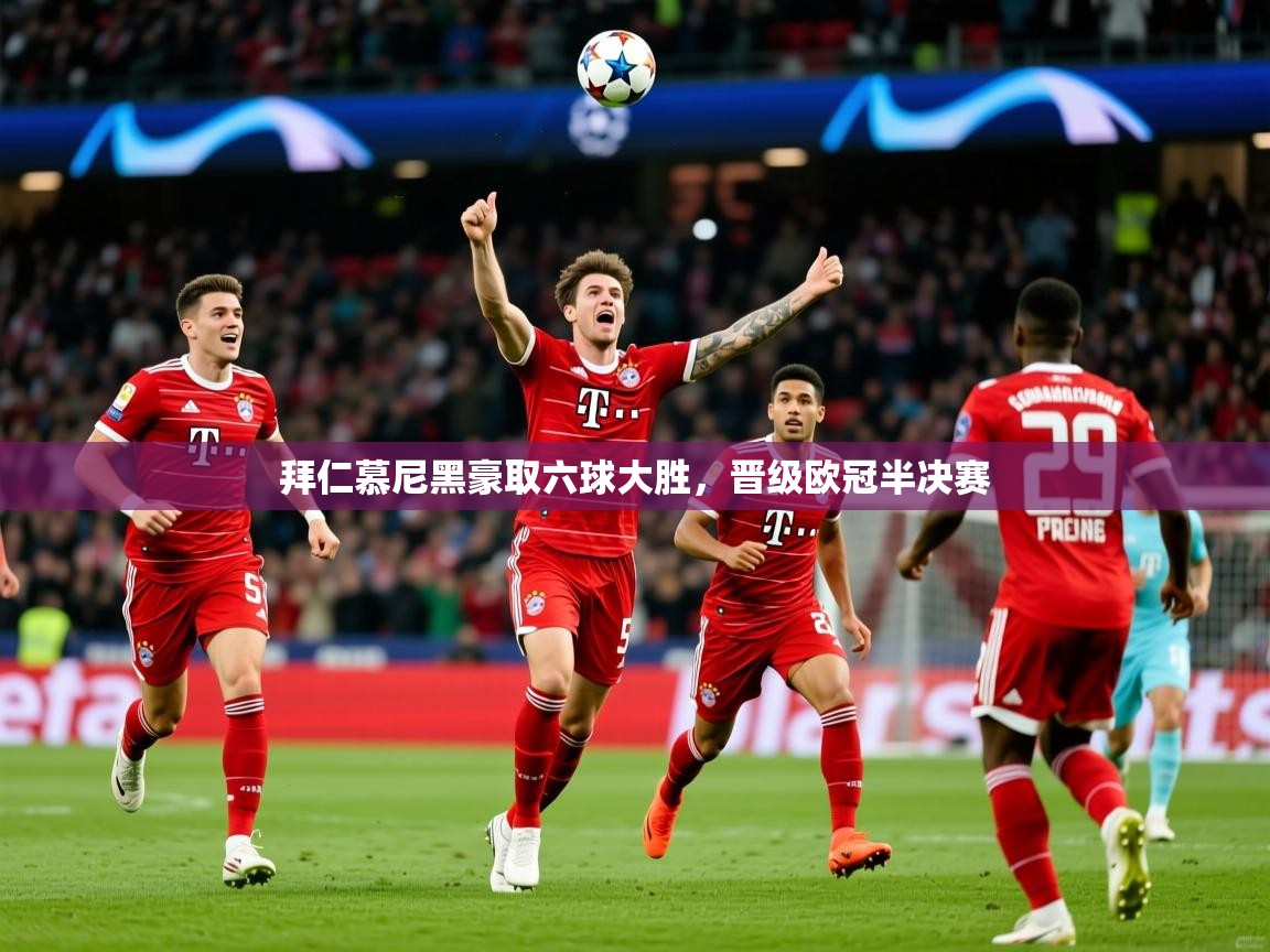 2025kaiyun体育入口拜仁慕尼黑豪取六球大胜，晋级欧冠半决赛  第1张