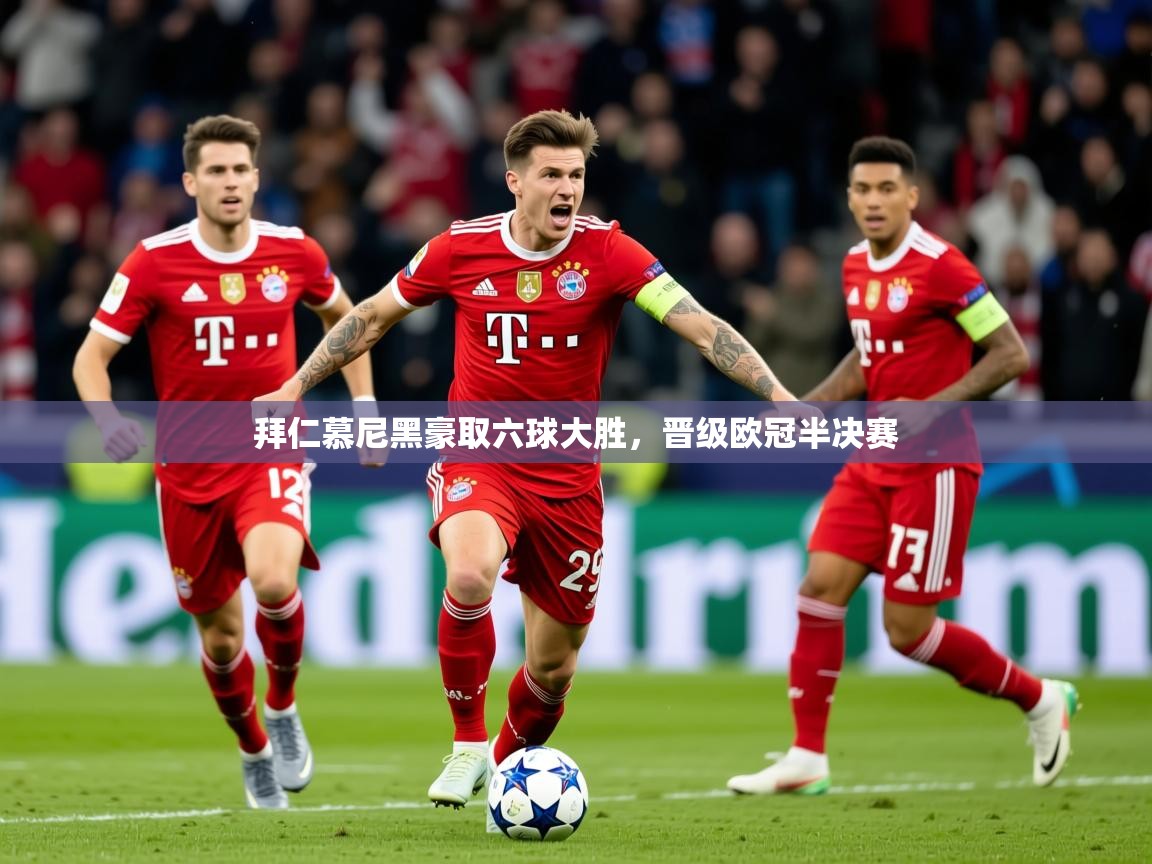 2025kaiyun体育入口拜仁慕尼黑豪取六球大胜，晋级欧冠半决赛  第4张