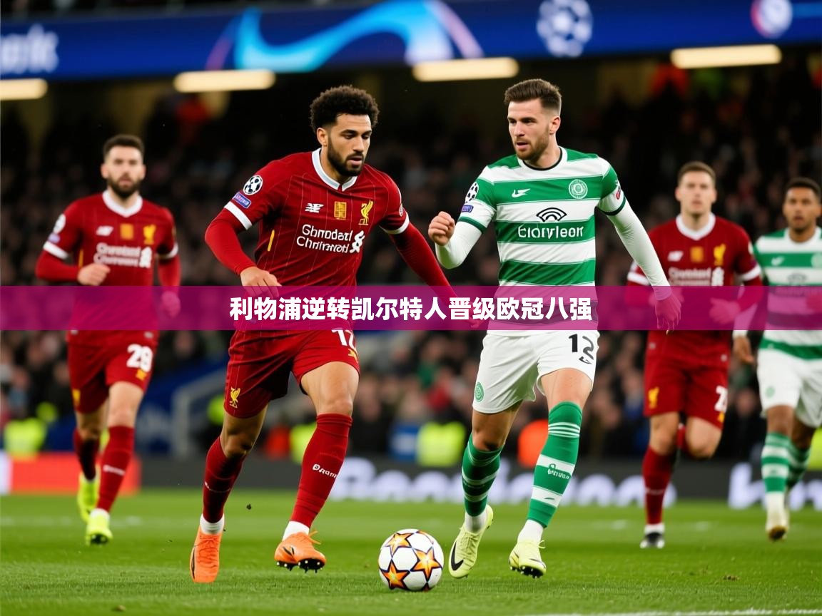 2025开云体育app网页版入口利物浦逆转凯尔特人晋级欧冠八强  第2张