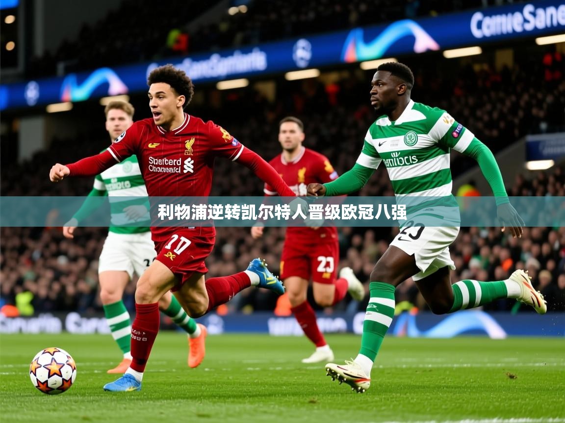 2025开云体育app网页版入口利物浦逆转凯尔特人晋级欧冠八强  第3张