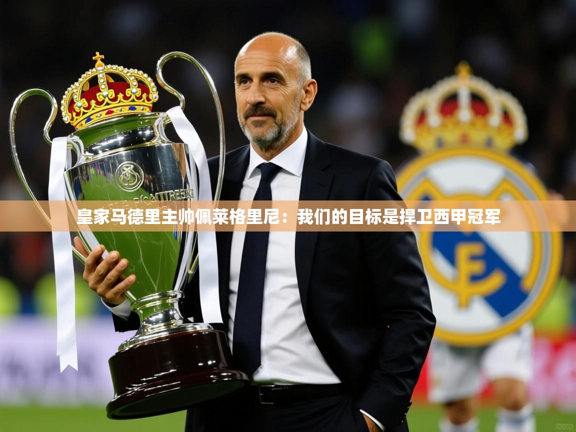 2025云开体育官方网站登录皇家马德里主帅佩莱格里尼：我们的目标是捍卫西甲冠军