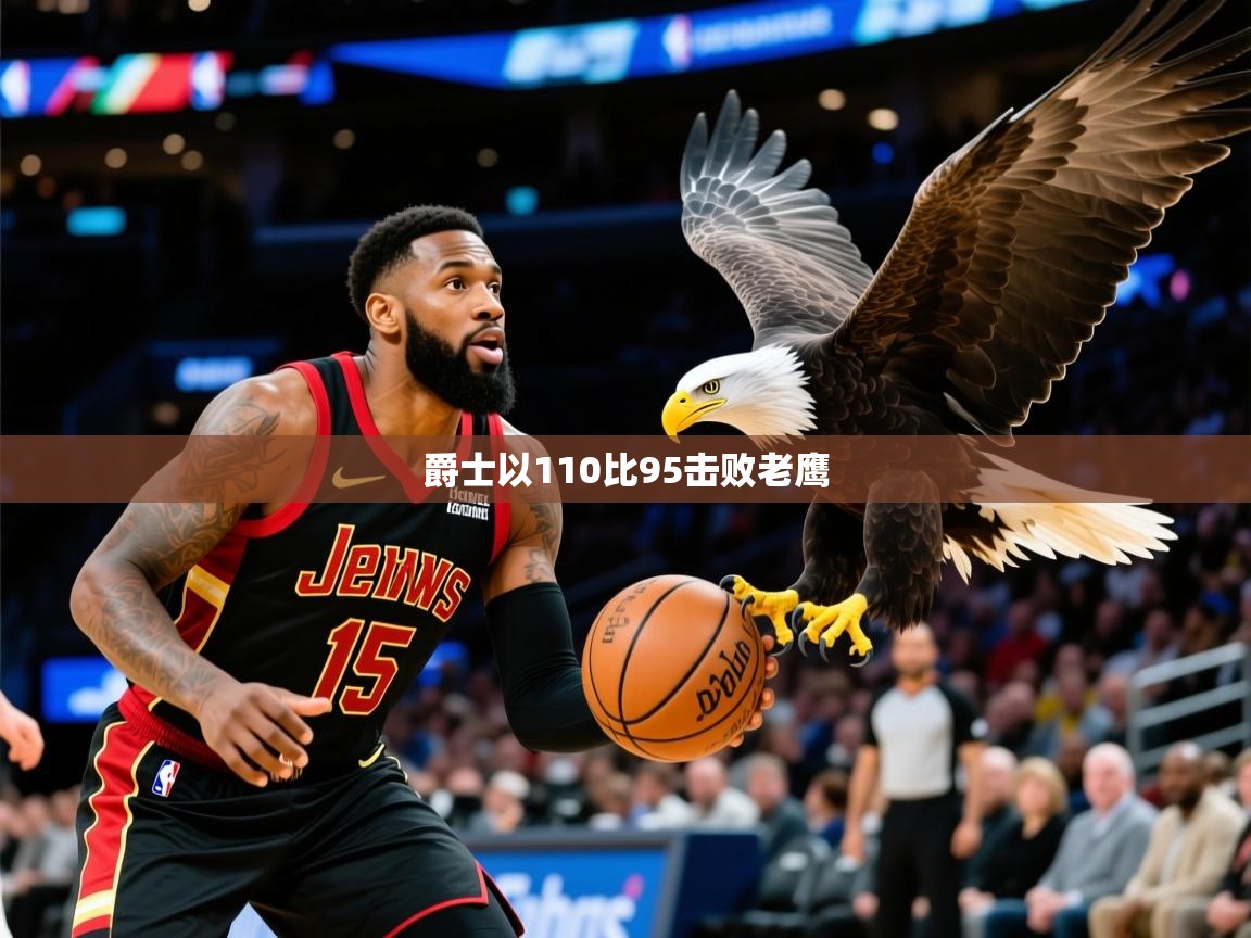 2025kaiyun体育入口爵士以110比95击败老鹰  第3张