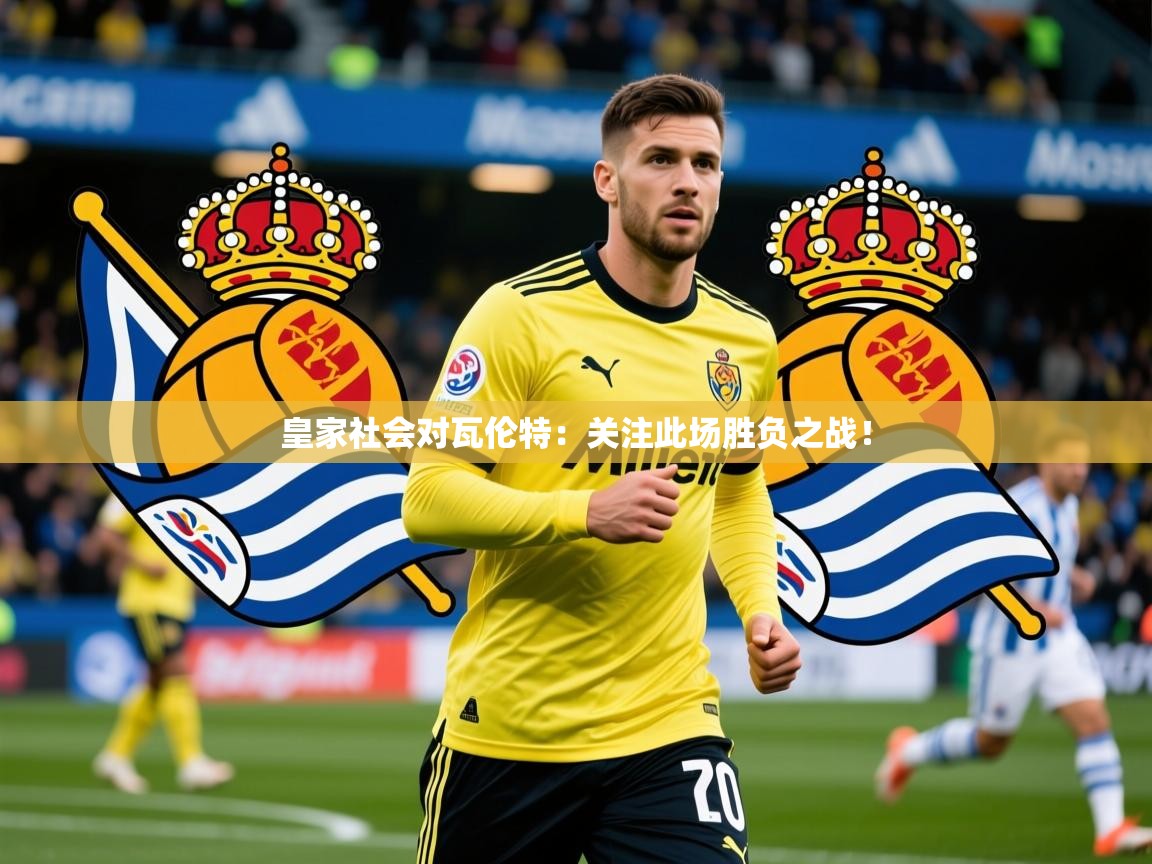2025开云体育app网页版入口皇家社会对瓦伦特：关注此场胜负之战！  第3张