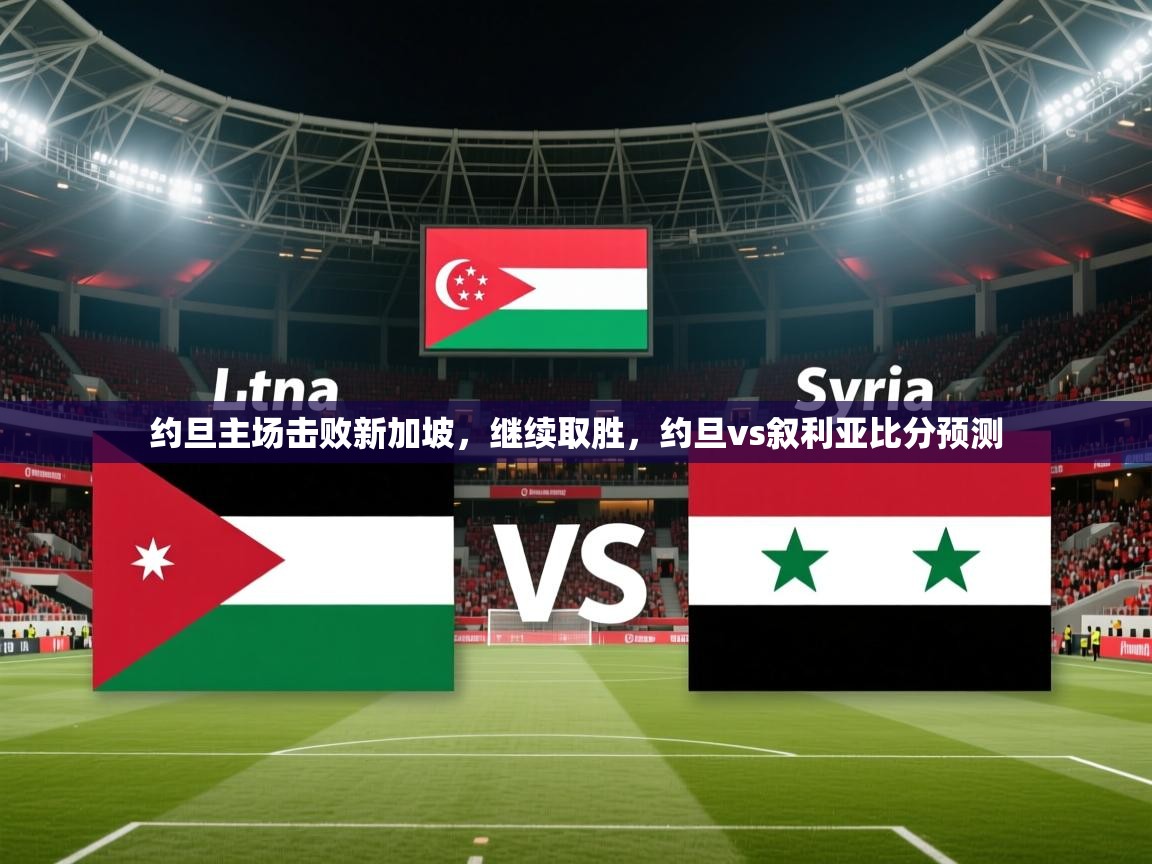 2025云开体育app网页版入口约旦主场击败新加坡，继续取胜，约旦vs叙利亚比分预测