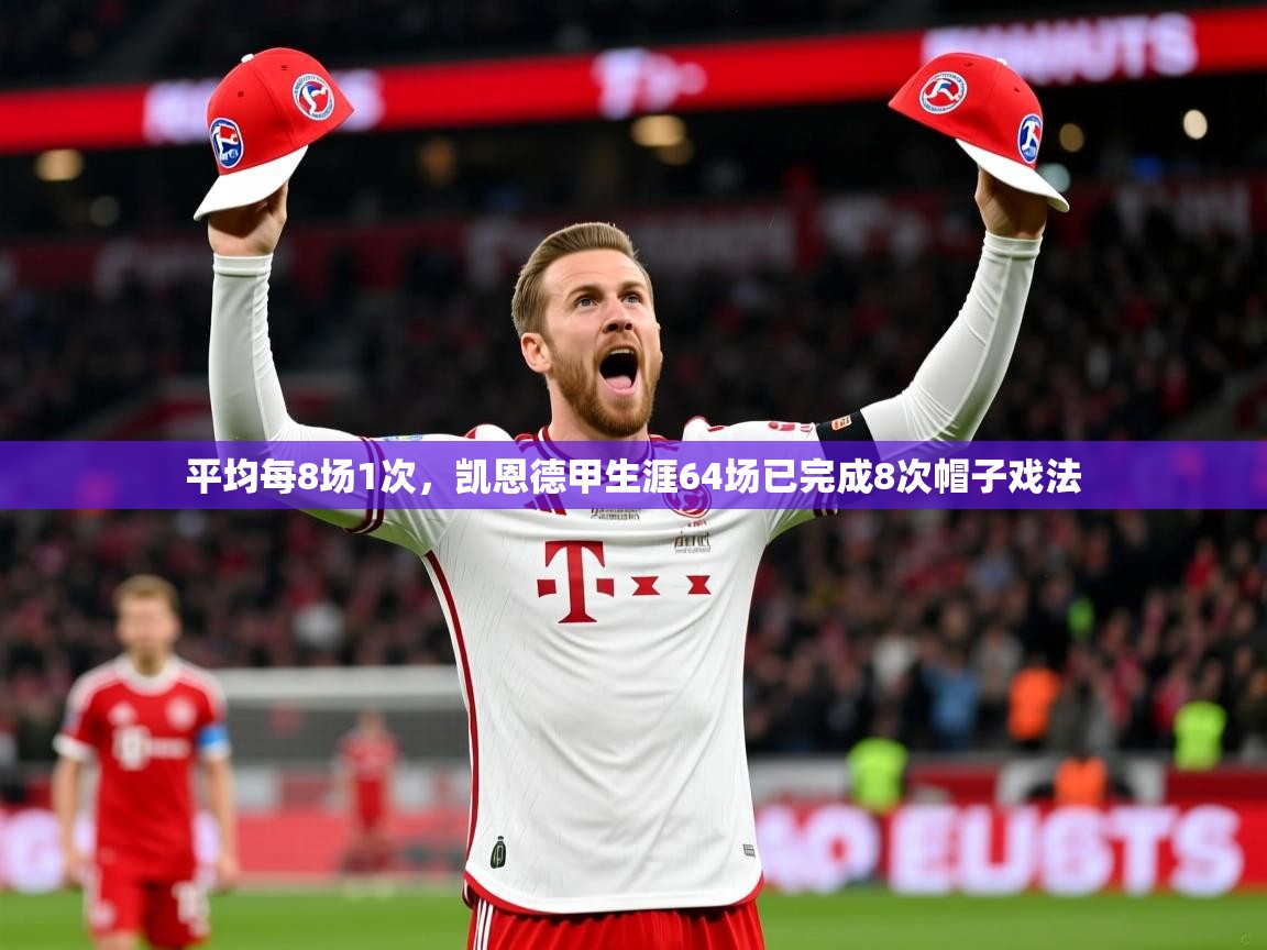 2025开运体育入口平均每8场1次,凯恩德甲生涯64场已完成8次帽子戏法 第1张