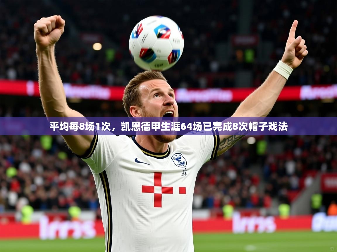 2025开运体育入口平均每8场1次,凯恩德甲生涯64场已完成8次帽子戏法 第3张