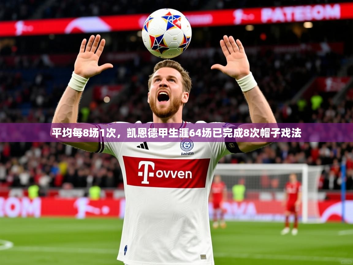 2025开运体育入口平均每8场1次,凯恩德甲生涯64场已完成8次帽子戏法 第4张