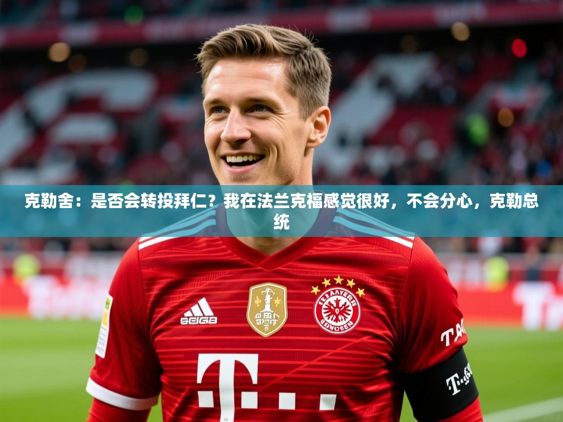 2025kaiyun体育入口克勒舍：是否会转投拜仁？我在法兰克福感觉很好，不会分心，克勒总统  第1张