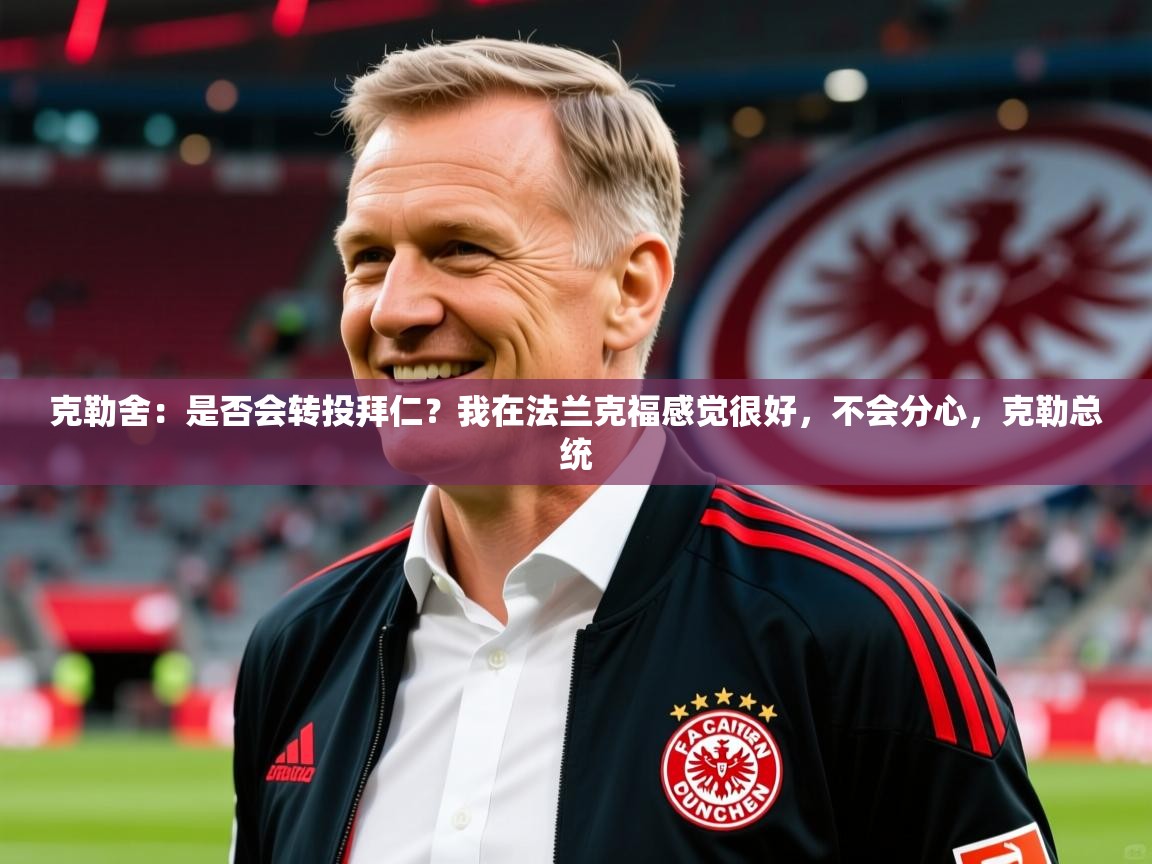 2025kaiyun体育入口克勒舍：是否会转投拜仁？我在法兰克福感觉很好，不会分心，克勒总统  第2张