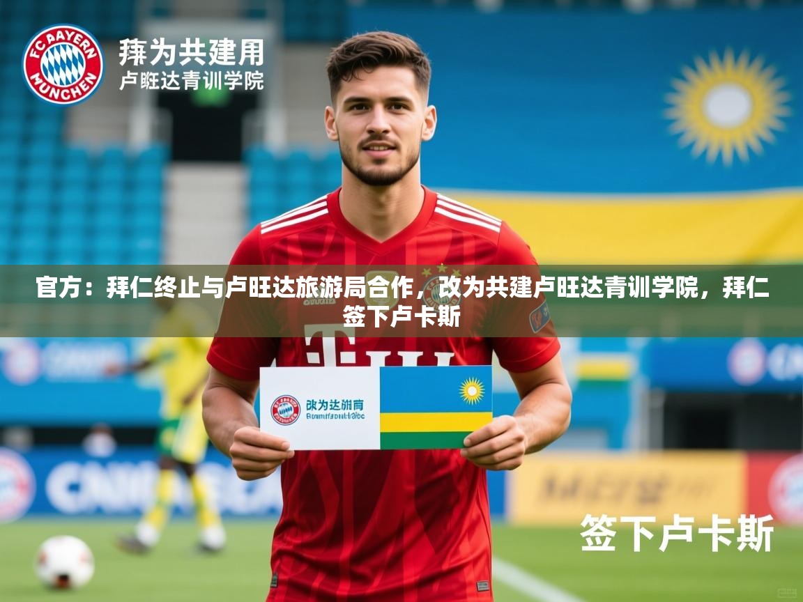 2025开云kaiyun体育app入口下载官网官方：拜仁终止与卢旺达旅游局合作，改为共建卢旺达青训学院，拜仁签下卢卡斯