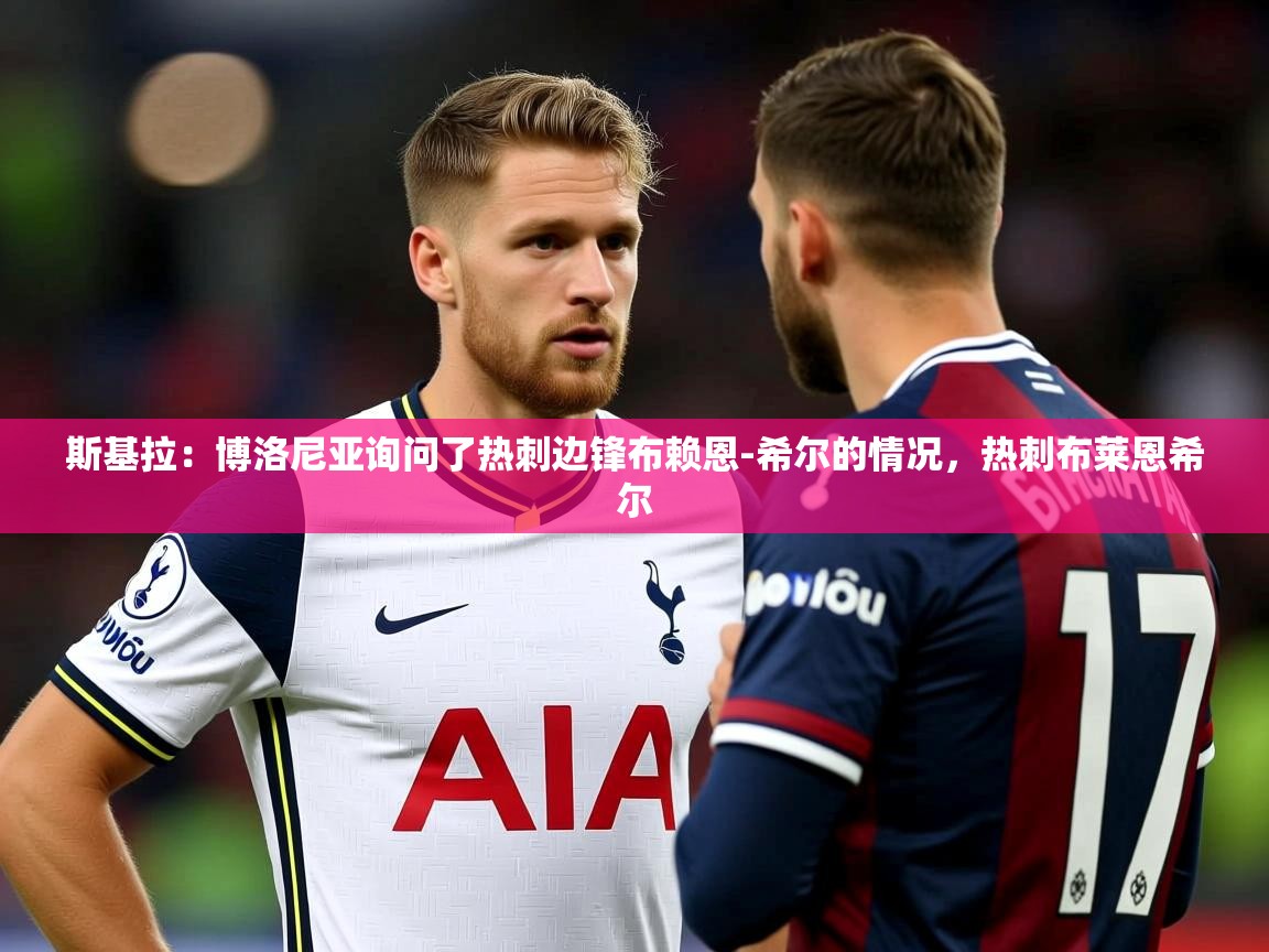2025云开体育官网斯基拉：博洛尼亚询问了热刺边锋布赖恩-希尔的情况，热刺布莱恩希尔