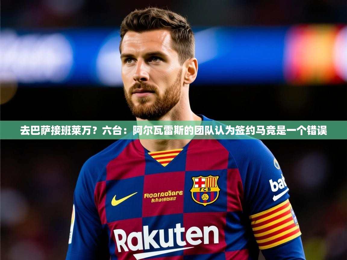 2025云开体育官方网站登录去巴萨接班莱万?六台:阿尔瓦雷斯的团队认为签约马竞是一个错误 第1张