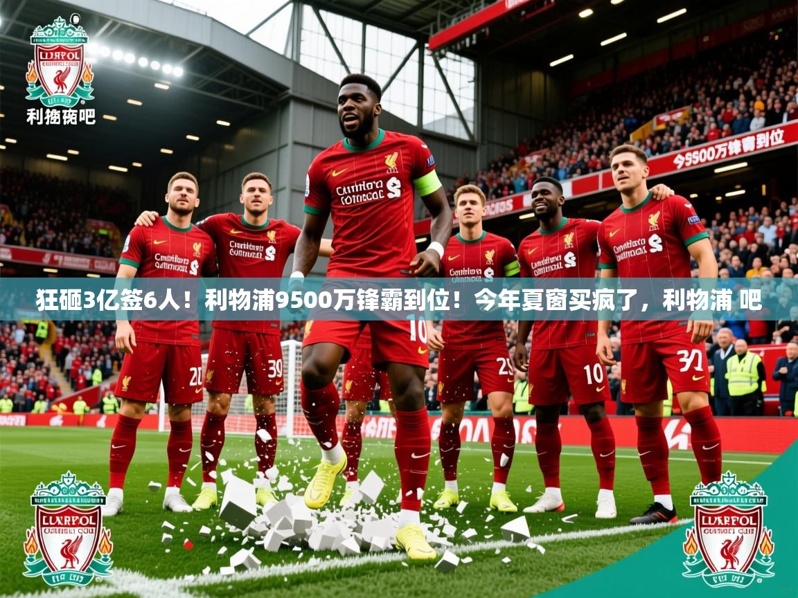 2025开云体育app官网入口狂砸3亿签6人！利物浦9500万锋霸到位！今年夏窗买疯了，利物浦 吧  第2张