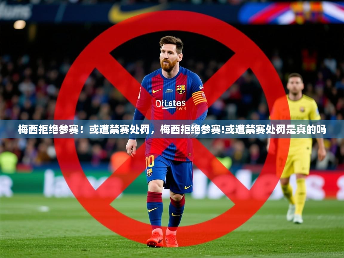 2025kaiyun体育入口梅西拒绝参赛！或遭禁赛处罚，梅西拒绝参赛!或遭禁赛处罚是真的吗  第1张