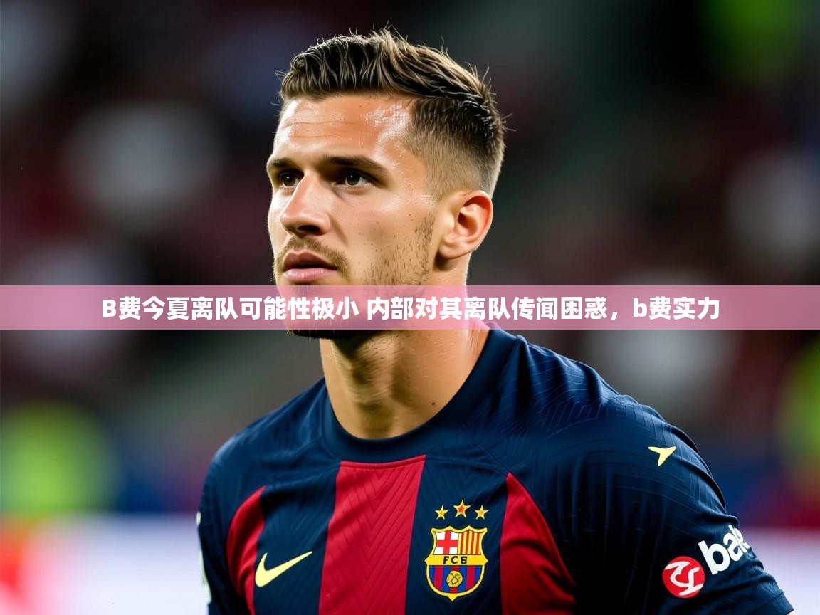 2025开云体育app官网入口B费今夏离队可能性极小 内部对其离队传闻困惑，b费实力  第4张