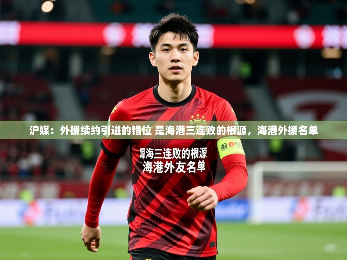 2025云开体育app网页版入口沪媒:外援续约引进的错位 是海港三连败的根源,海港外援名单 第4张