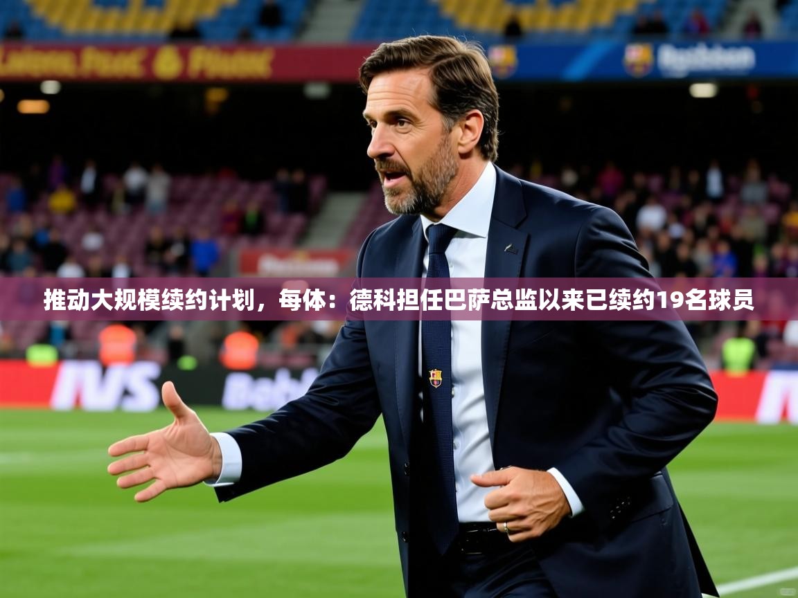 2025云开体育官方网站登录推动大规模续约计划，每体：德科担任巴萨总监以来已续约19名球员  第2张