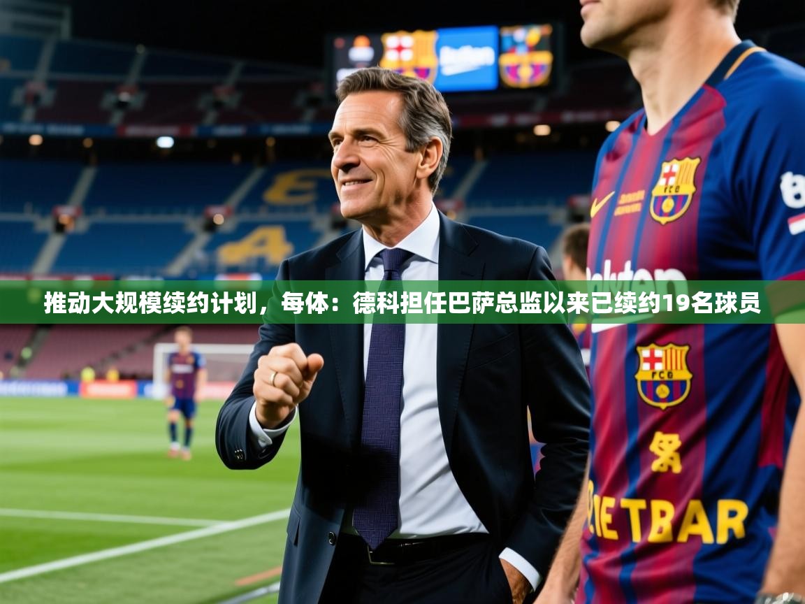 2025云开体育官方网站登录推动大规模续约计划，每体：德科担任巴萨总监以来已续约19名球员  第4张